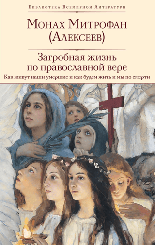 Загробная жизнь по православной вере: как живут наши умершие и как будем жить и мы по смерти