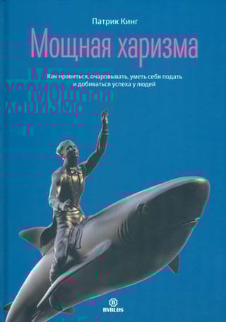 Мощная харизма. Как нравиться, очаровывать, уметь себя подать и добиваться успеха у людей
