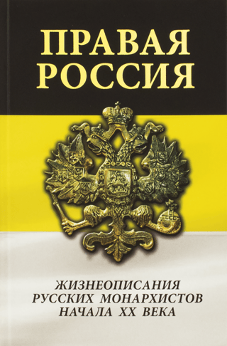 Правая Россия. Жизнеописания русских монархистов начала ХХ века