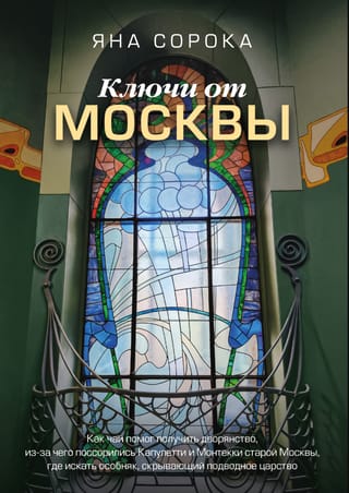 Ключи от Москвы. Как чай помог получить дворянство, из-за чего поссорились Капулетти и Монтекки старой Москвы, где искать особняк, скрывающий подводное царство