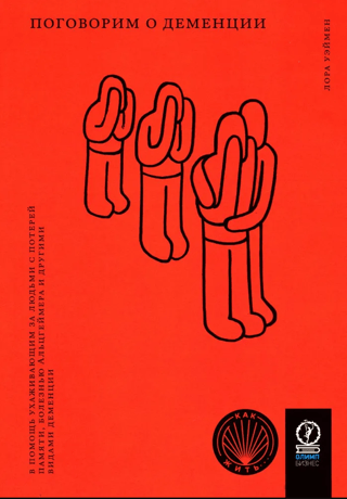 Поговорим о деменции. В помощь ухаживающим за людьми с потерей памяти, болезнью Альцгеймера и другими видами деменции