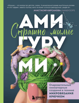 Страшно милые амигуруми. Очаровательные миниатюрные создания в технике микровязания крючком