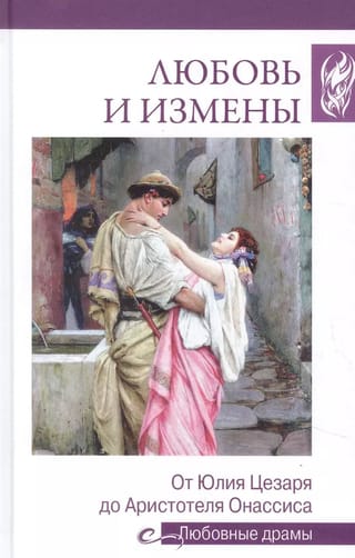 Любовь и измены. От Юлия Цезаря до Аристотеля Онассиса