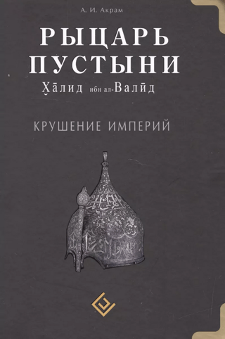 Рыцарь пустыни. Халид ибн ал-Валид. Крушение империй