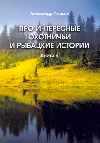 Про интересные охотничьи и рыбацкие истории. Книга 4