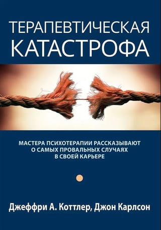 Терапевтическая катастрофа. Мастера психотерапии рассказывают о самых провальных случаях в своей карьере
