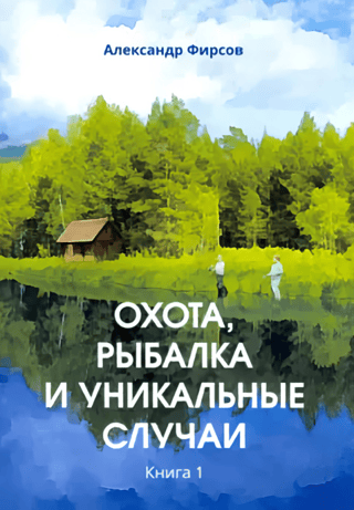 Охота, рыбалка и уникальные случаи. Книга 1