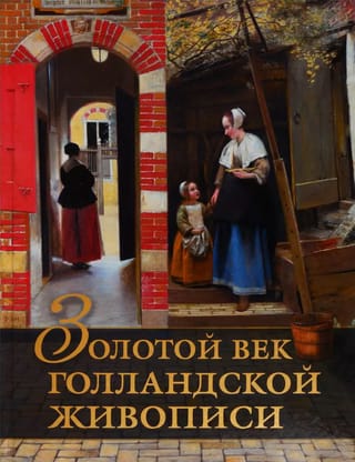 Золотой век голландской живописи. Рембрандт, Вермеер и другие знаменитые художники