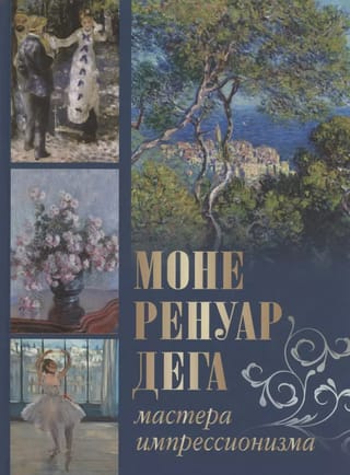 Моне, Ренуар, Дега. Мастера импрессионизма
