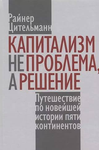 Капитализм не проблема, а решение: Путешествие по новейшей истории пяти континентов