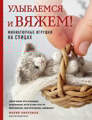Улыбаемся и вяжем! Миниатюрные игрушки на спицах
