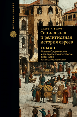 Социальная и религиозная история евреев. Том 12. Позднее Средневековье и эра европейской экспансии (1200–1650): катализатор экономики