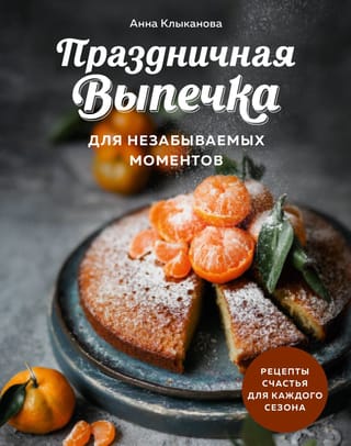 Праздничная выпечка для незабываемых моментов. Рецепты счастья для каждого сезона