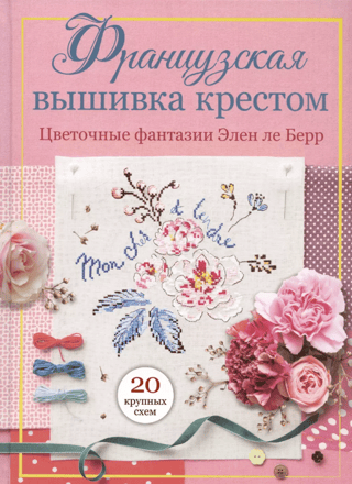 Французская вышивка крестом. Цветочные фантазии Элен ле Берр