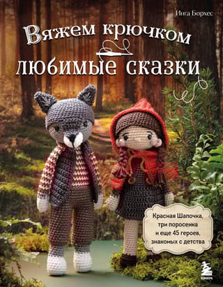 Вяжем крючком любимые сказки. Красная Шапочка, три поросенка и еще 45 героев, знакомых с детства