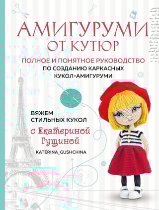 Амигуруми от кутюр. Полное и понятное руководство по созданию каркасных кукол-амигуруми