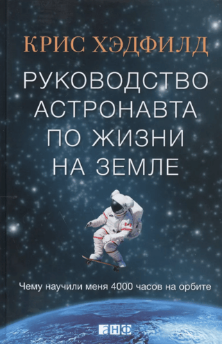 Руководство астронавта по жизни на Земле. Чему научили меня 4000 часов на орбите