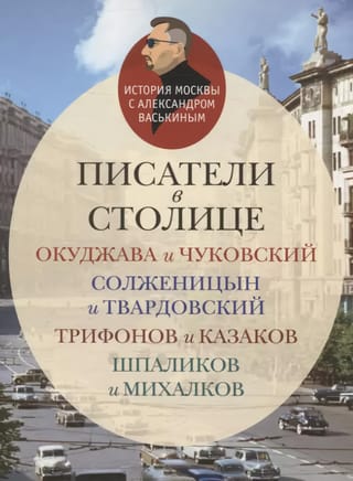 Писатели в столице. Окуджава и Чуковский, Солженицын и Твардовский, Трифонов и Казаков, Шпаликов и Михалков