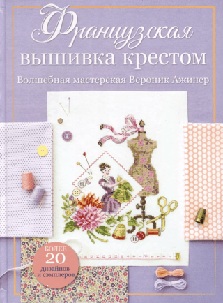 Французская вышивка крестом. Волшебная мастерская Вероник Ажинер. Более 20 дизайнов и сэмплеров