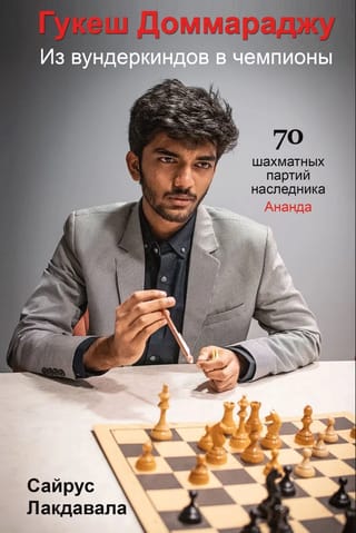 Гукеш Доммараджу. Из вундеркиндов в чемпионы. 70 шахматных партий наследника Ананда