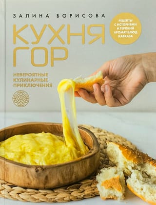 Кухня гор. Невероятные кулинарные приключения. Рецепты с историями и терпкий аромат блюд Кавказа