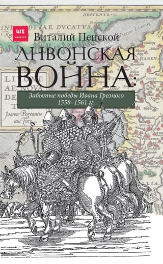 Ливонская  война: забытые победы Ивана Грозного 1558–1561 гг.