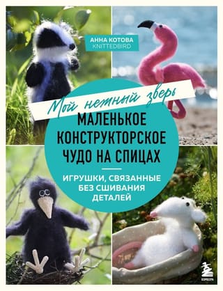 Мой нежный зверь. Маленькое конструкторское чудо на спицах. Игрушки, связанные без сшивания деталей