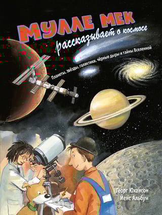 Мулле Мек рассказывает о космосе. Планеты, звезды, галактики, черные дыры и тайны Вселенной