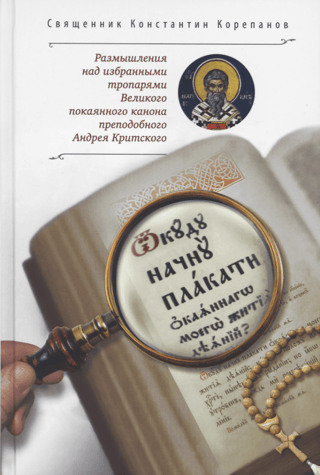 «Откуду начну плакати окаянного моего жития деяний?..»: Размышления над избранными тропарями Великого покаянного канона преподобного Андрея Критского