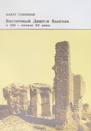 Восточный Дашт-и Кыпчак в XIII — начале XV века. Проблемы этнополитической истории Улуса Джучи.