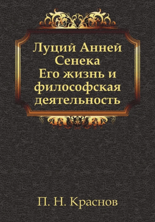 Луций Анней Сенека. Его жизнь и философская деятельность