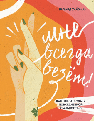 Мне всегда везет! Как сделать удачу повседневной реальностью