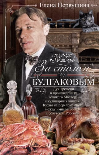 За столом с Булгаковым. Дух времени в произведениях великого Мастера и кулинарных книгах. Кухня на разломе эпох между императорской и советской Россией