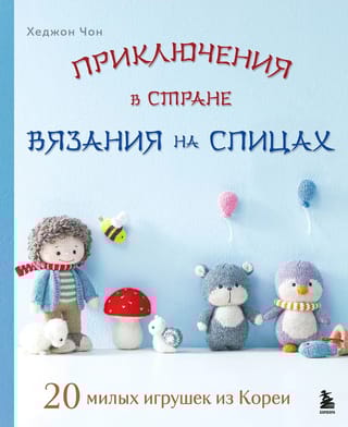 Приключения в стране вязания на спицах. 20 милых игрушек из Кореи