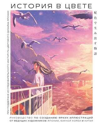 История в цвете. Руководство по созданию ярких иллюстраций от ведущих художников Японии, Южной Кореи и Китая