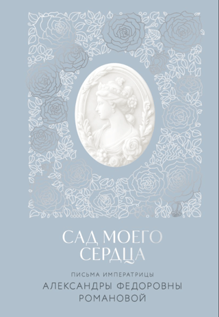 Сад моего сердца. Письма императрицы Александры Федоровны Романовой