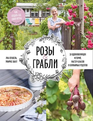 Розы & грабли. Как создать сад своей мечты. 20 вдохновляющих историй, мастер-классов и кулинарных рецептов