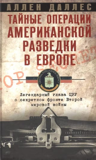 Тайные операции американской разведки в Европе. Легендарный глава ЦРУ о секретном фронте Второй мировой войны