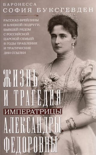 Жизнь и трагедия императрицы Александры Федоровны. Рассказ фрейлины и близкой подруги, бывшей рядом с российской царской семьей в годы правления и трагические дни ссылки