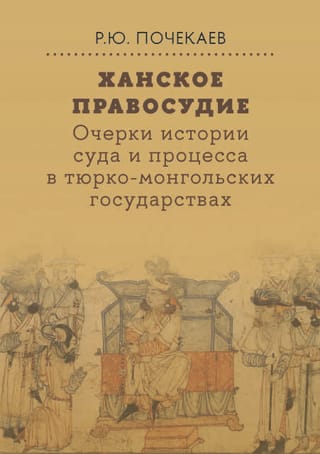 Ханское правосудие. Очерки истории суда и процесса в тюрко-монгольских государствах: От Чингис-хана до начала XX века