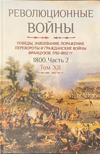 Революционные войны. Победы, завоевания, поражения, перевороты и гражданские войны французов. 1792-1802 гг. Том XII. Часть 2