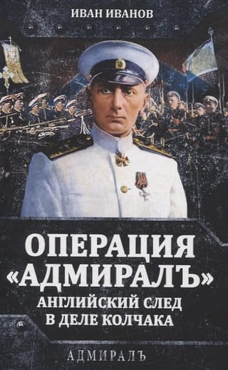 Операция «Адмиралъ». Английский след в деле Колчака
