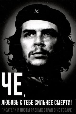 Че, любовь к тебе сильнее смерти! Писатели и поэты разных стран о Че Геваре