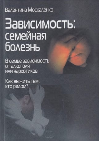 Зависимость. Семейная болезнь. В семье зависимость от алкоголя или наркотиков. Как выжить тем, кто рядом