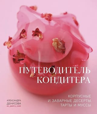 Путеводитель кондитера. Корпусные и заварные десерты. Тарты и муссы