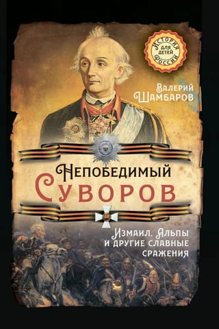 Непобедимый Суворов. Измаил, Альпы и другие славные сражения