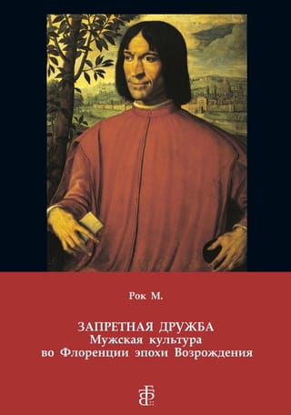 Запретная дружба. Мужская культура во Флоренции эпохи Возрождения