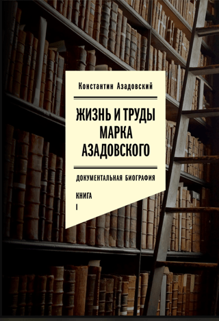 Жизнь и труды Марка Азадовского. Документальная биография. В 2 томах