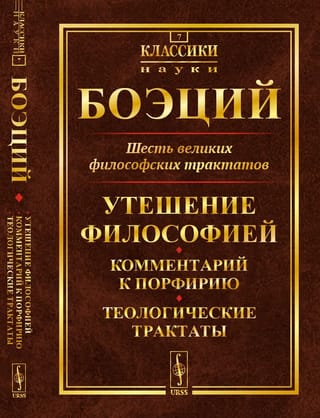 Шесть великих философских трактатов: Утешение Философией. Комментарий к Порфирию. Теологические трактаты