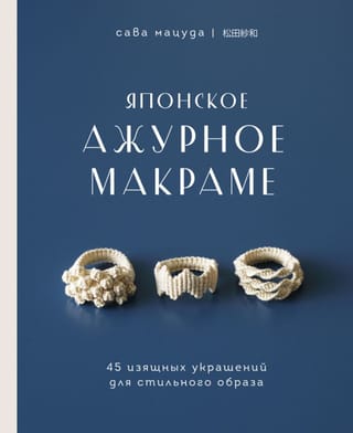 Японское ажурное макраме. 45 изящных украшений для стильного образа